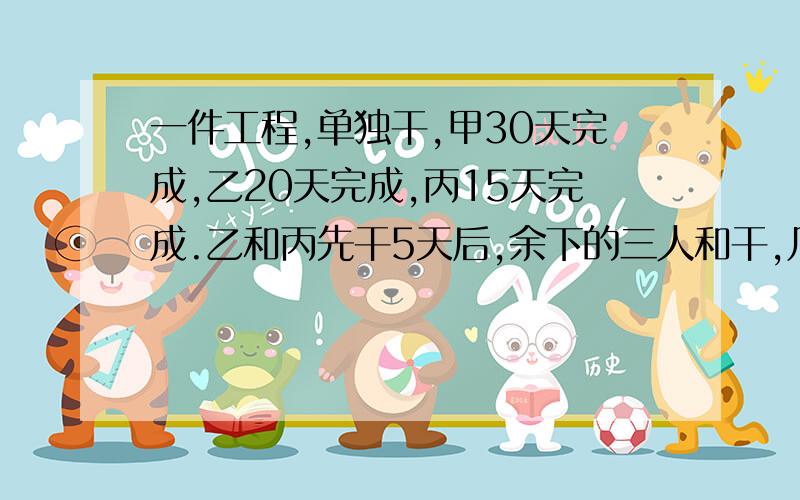 一件工程,单独干,甲30天完成,乙20天完成,丙15天完成.乙和丙先干5天后,余下的三人和干,几天能完成?