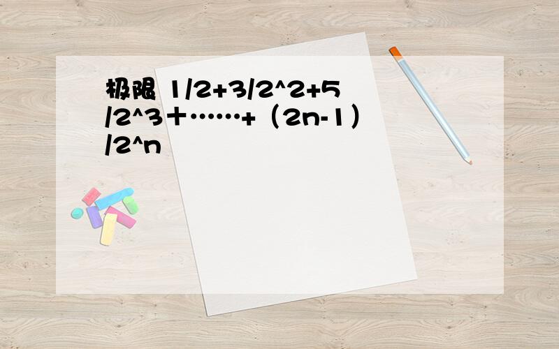 极限 1/2+3/2^2+5/2^3＋……+（2n-1）/2^n