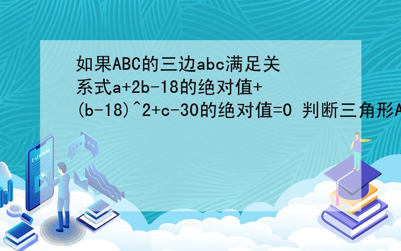 如果ABC的三边abc满足关系式a+2b-18的绝对值+(b-18)^2+c-30的绝对值=0 判断三角形ABC的形状.