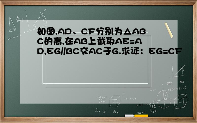 如图,AD、CF分别为△ABC的高,在AB上截取AE=AD,EG//BC交AC于G.求证：EG=CF