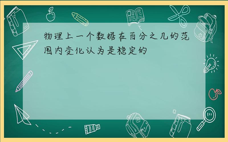 物理上一个数据在百分之几的范围内变化认为是稳定的