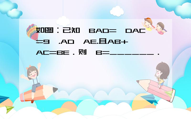 如图：已知∠BAD=∠DAC=9°，AD⊥AE，且AB+AC=BE．则∠B=______．