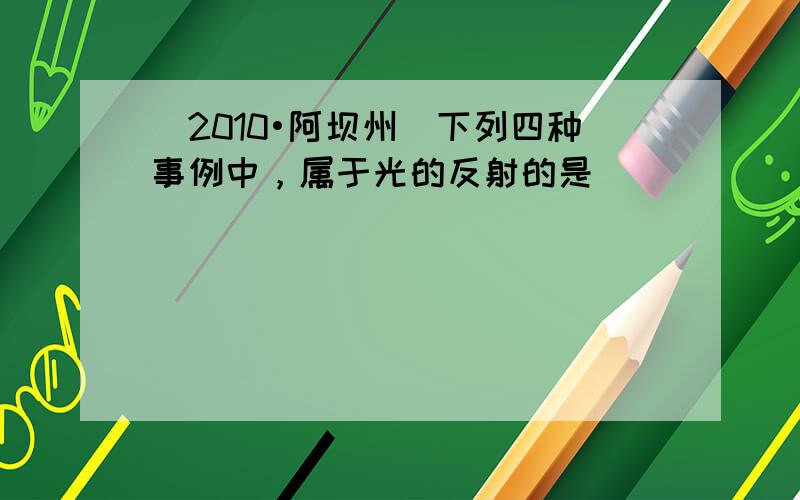 （2010•阿坝州）下列四种事例中，属于光的反射的是（　　）