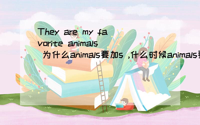 They are my favorite animals 为什么animals要加s ,什么时候animals要加s,m