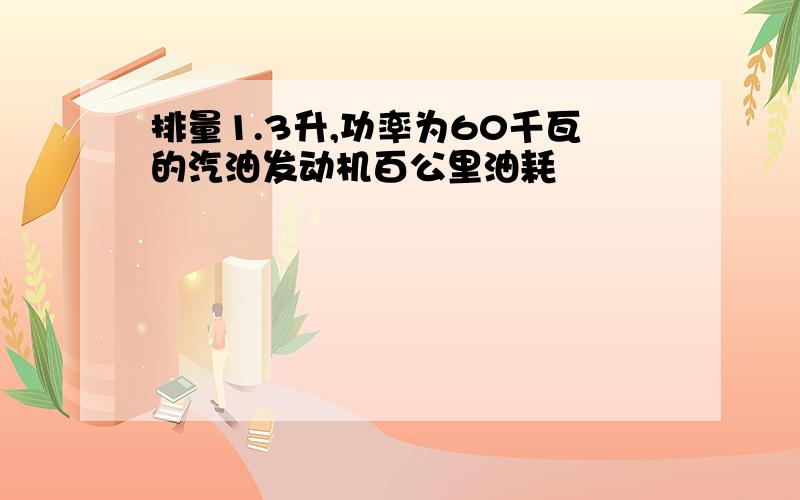 排量1.3升,功率为60千瓦的汽油发动机百公里油耗