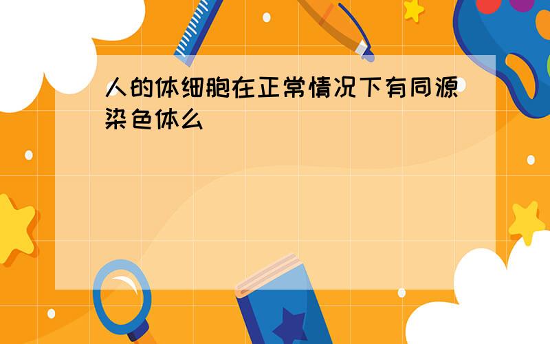 人的体细胞在正常情况下有同源染色体么