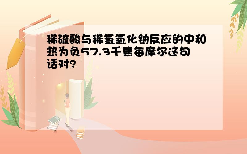 稀硫酸与稀氢氧化钠反应的中和热为负57.3千焦每摩尔这句话对?