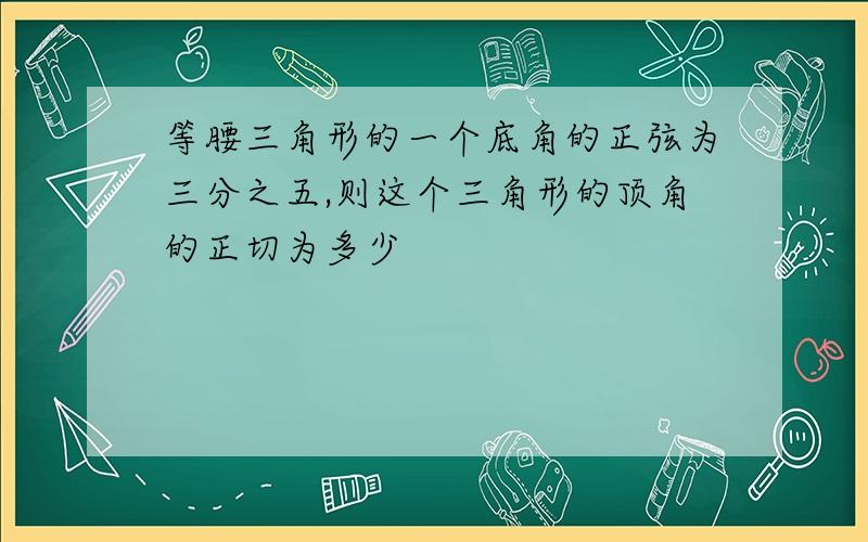 等腰三角形的一个底角的正弦为三分之五,则这个三角形的顶角的正切为多少