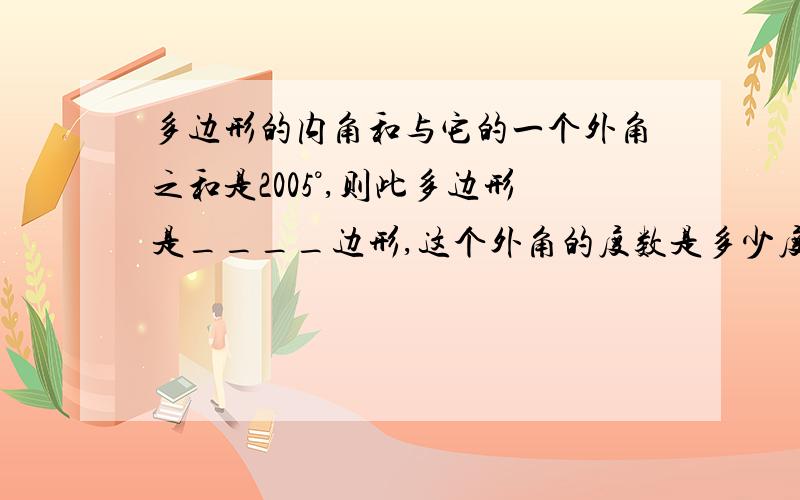 多边形的内角和与它的一个外角之和是2005°,则此多边形是____边形,这个外角的度数是多少度?