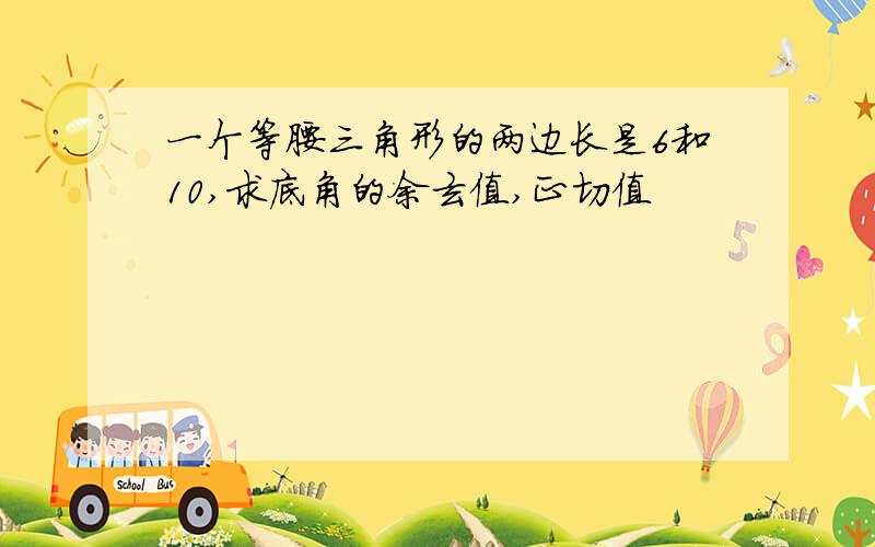 一个等腰三角形的两边长是6和10,求底角的余玄值,正切值