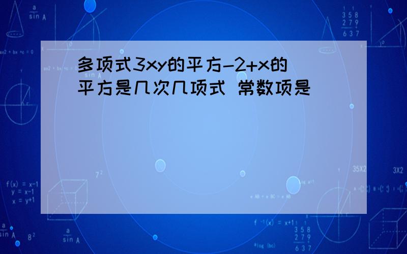 多项式3xy的平方-2+x的平方是几次几项式 常数项是