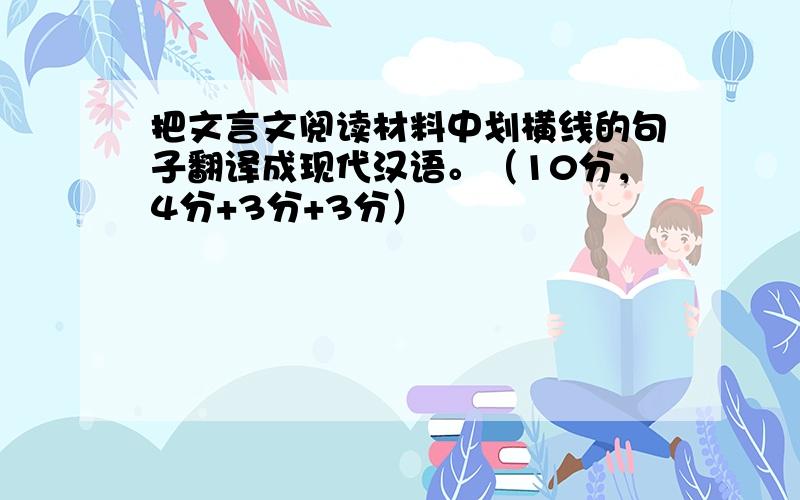 把文言文阅读材料中划横线的句子翻译成现代汉语。（10分，4分+3分+3分）