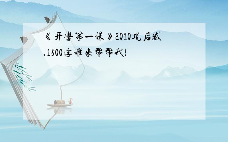 《开学第一课》2010观后感,1500字谁来帮帮我!