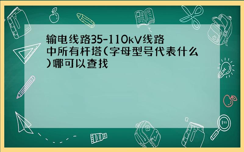 输电线路35-110kV线路中所有杆塔(字母型号代表什么)哪可以查找