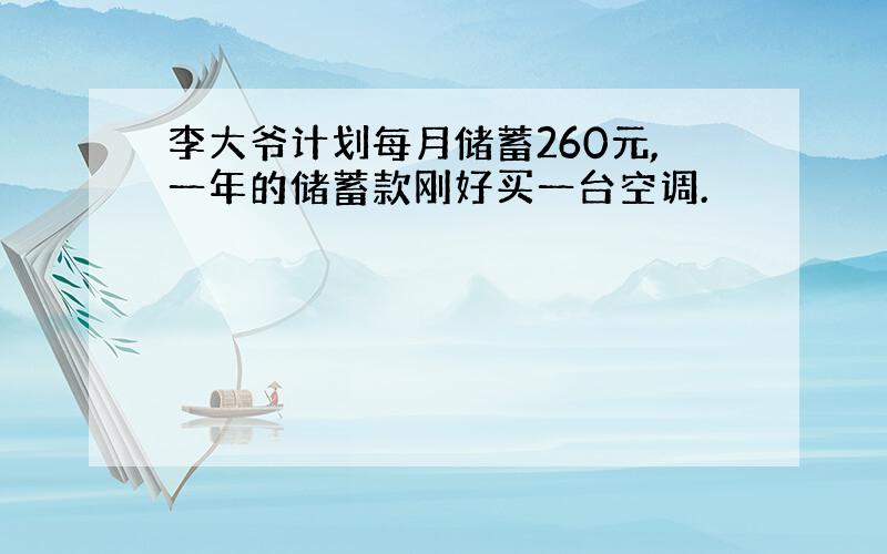 李大爷计划每月储蓄260元,一年的储蓄款刚好买一台空调.