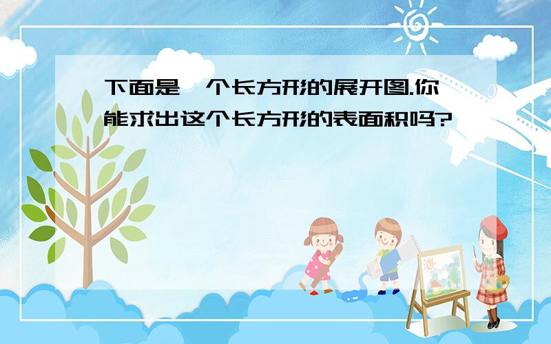 下面是一个长方形的展开图.你能求出这个长方形的表面积吗?