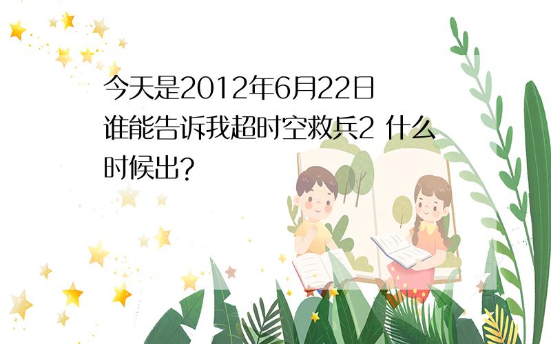 今天是2012年6月22日 谁能告诉我超时空救兵2 什么时候出?