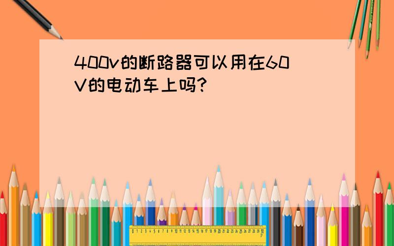 400v的断路器可以用在60V的电动车上吗?