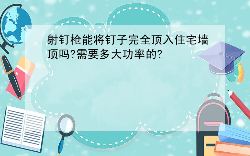 射钉枪能将钉子完全顶入住宅墙顶吗?需要多大功率的?