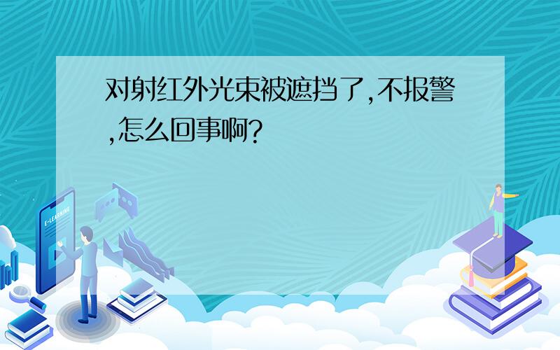 对射红外光束被遮挡了,不报警,怎么回事啊?