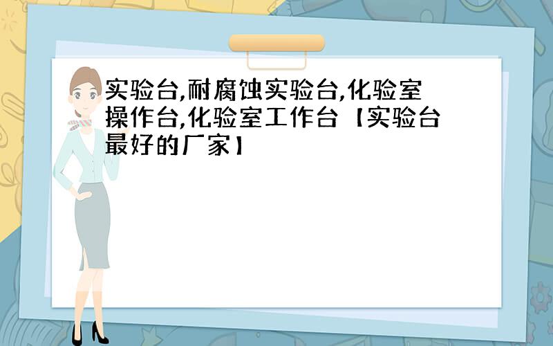 实验台,耐腐蚀实验台,化验室操作台,化验室工作台【实验台最好的厂家】