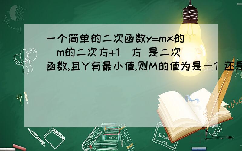 一个简单的二次函数y=mx的（m的二次方+1）方 是二次函数,且Y有最小值,则M的值为是±1 还是-1这个最小值我不大明