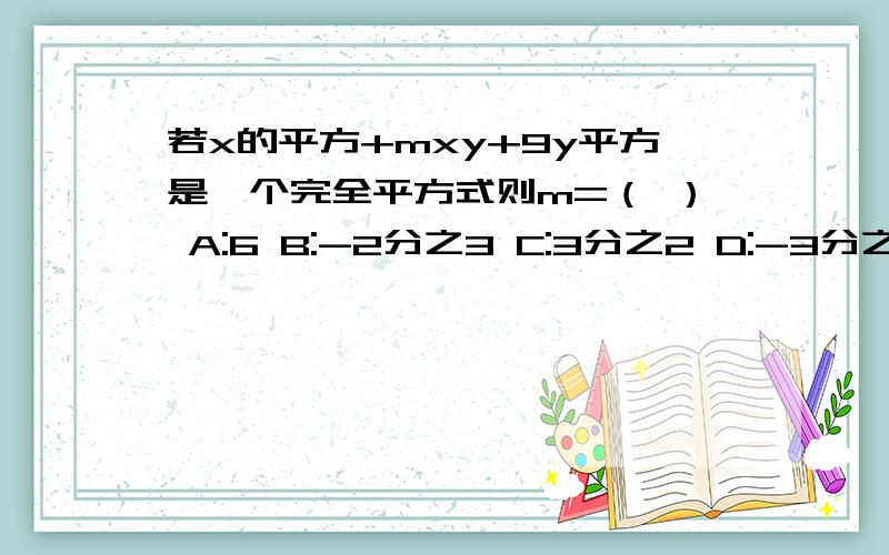 若x的平方+mxy+9y平方是一个完全平方式则m=（ ） A:6 B:-2分之3 C:3分之2 D:-3分之2