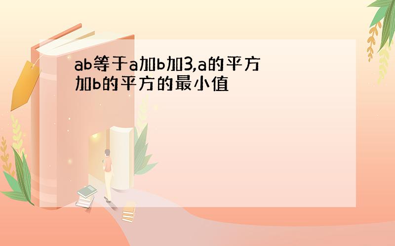 ab等于a加b加3,a的平方加b的平方的最小值