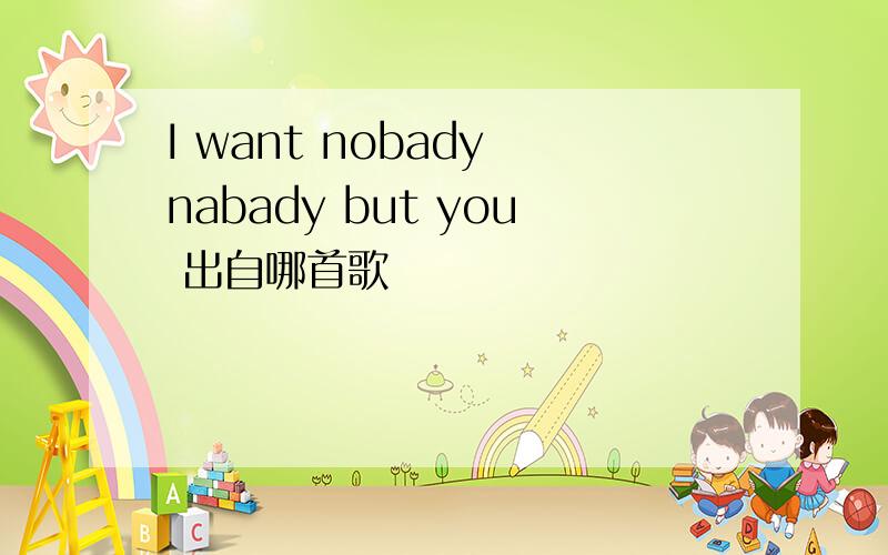 I want nobady nabady but you 出自哪首歌