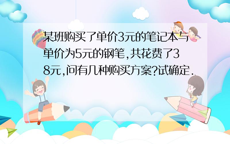 某班购买了单价3元的笔记本与单价为5元的钢笔,共花费了38元,问有几种购买方案?试确定.