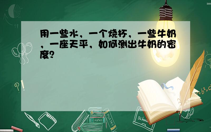 用一些水，一个烧杯，一些牛奶，一座天平，如何测出牛奶的密度？