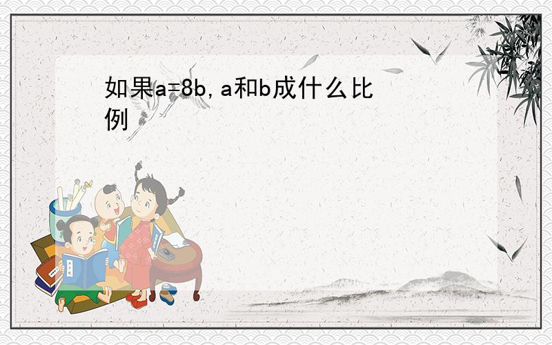 如果a=8b,a和b成什么比例