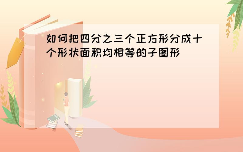 如何把四分之三个正方形分成十个形状面积均相等的子图形