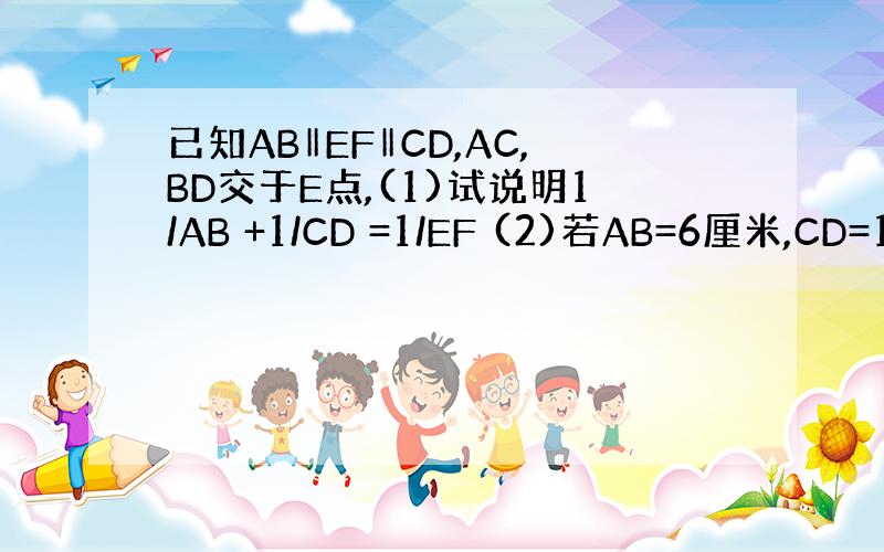 已知AB‖EF‖CD,AC,BD交于E点,(1)试说明1/AB +1/CD =1/EF (2)若AB=6厘米,CD=12