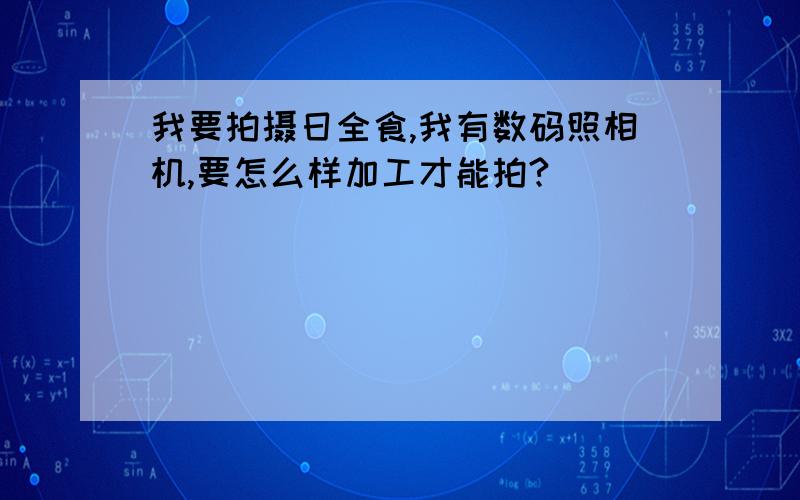 我要拍摄日全食,我有数码照相机,要怎么样加工才能拍?