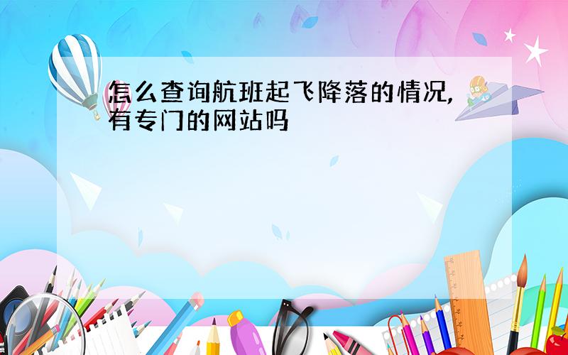 怎么查询航班起飞降落的情况,有专门的网站吗