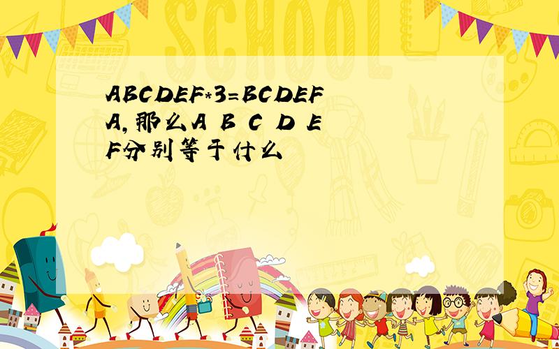 ABCDEF*3=BCDEFA,那么A B C D E F分别等于什么