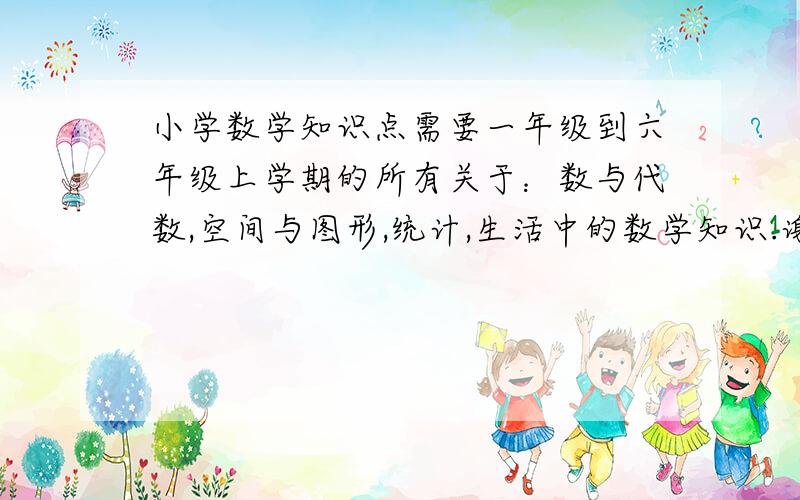 小学数学知识点需要一年级到六年级上学期的所有关于：数与代数,空间与图形,统计,生活中的数学知识.谢谢~~~~!