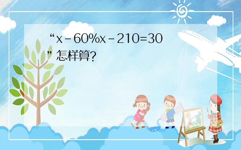 “x-60%x-210=30”怎样算?