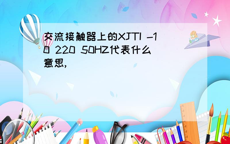 交流接触器上的XJTI -10 220 50HZ代表什么意思,