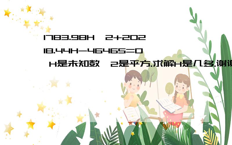 1783.98H^2+20218.44H-46465=0 H是未知数,2是平方.求解H是几多.谢谢厉害人士了