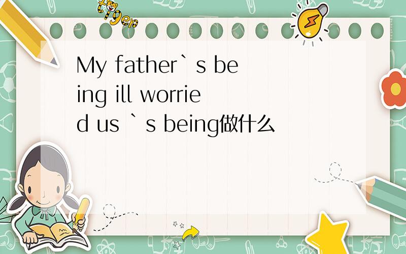 My father`s being ill worried us `s being做什么