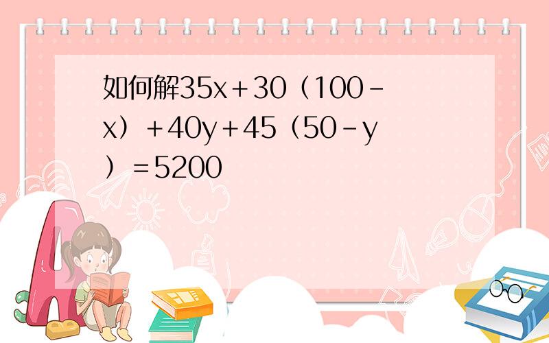 如何解35x＋30（100－x）＋40y＋45（50－y）＝5200