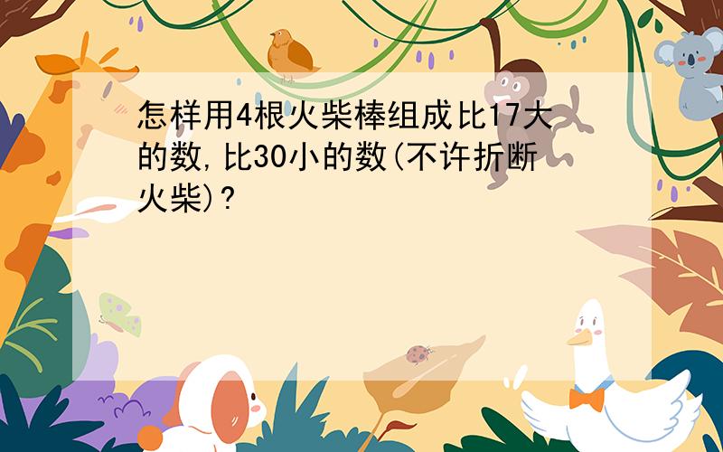 怎样用4根火柴棒组成比17大的数,比30小的数(不许折断火柴)?