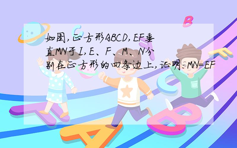 如图,正方形ABCD,EF垂直MN于I,E、F、M、N分别在正方形的四条边上,证明:MN=EF