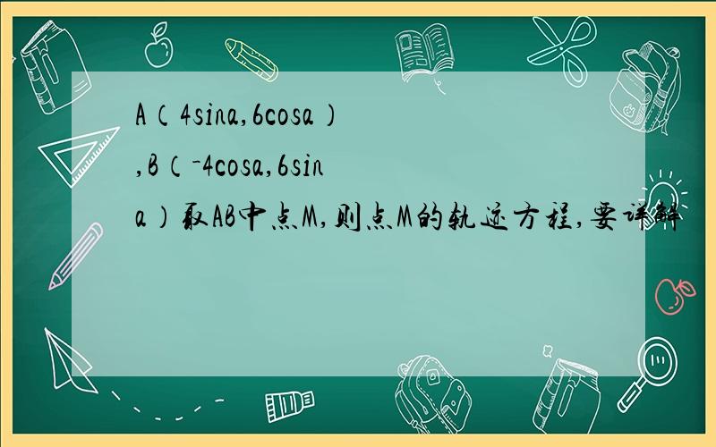 A（4sina,6cosa）,B（－4cosa,6sina）取AB中点M,则点M的轨迹方程,要详解