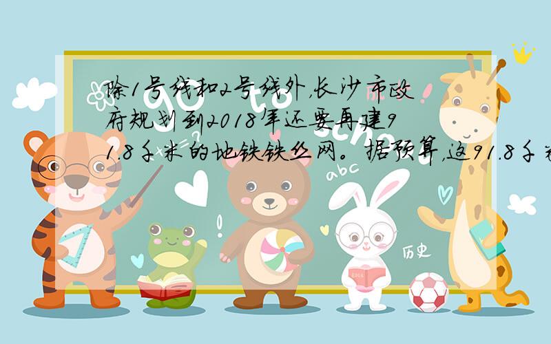 除1号线和2号线外，长沙市政府规划到2018年还要再建91.8千米的地铁铁丝网。据预算，这91.8千米的地铁铁丝网每千米