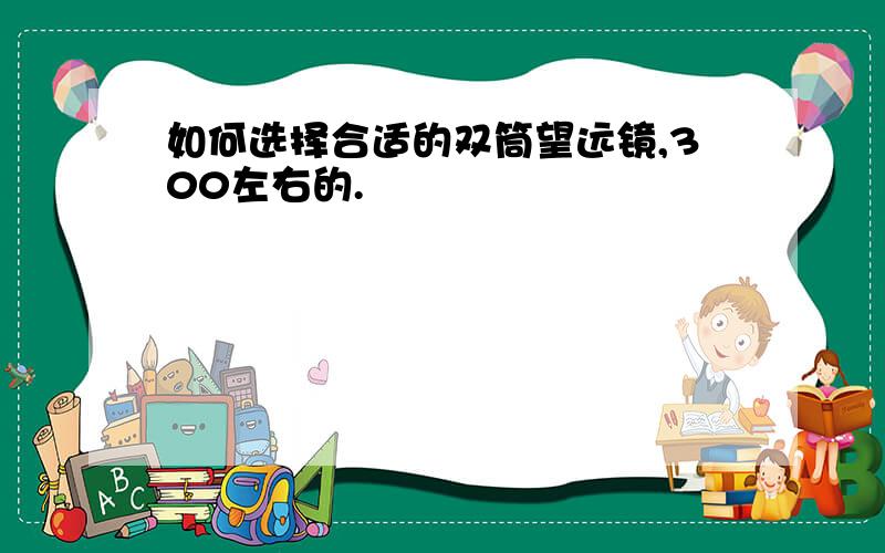 如何选择合适的双筒望远镜,300左右的.