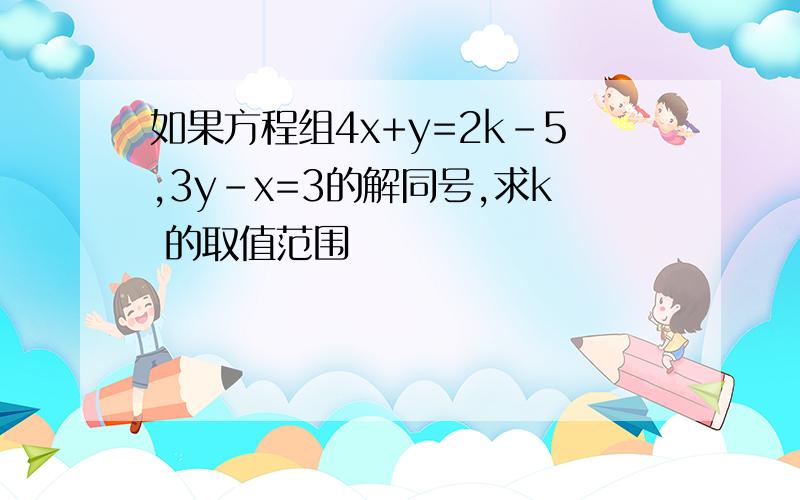 如果方程组4x+y=2k-5,3y-x=3的解同号,求k 的取值范围