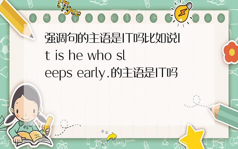 强调句的主语是IT吗比如说It is he who sleeps early.的主语是IT吗